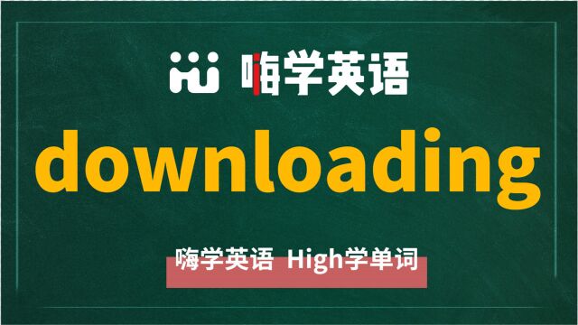 英语单词downloading是什么意思,同根词有吗,同近义词有哪些,相关短语呢,可以怎么使用,你知道吗