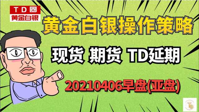 20210406现货黄金现货白银 期金 期银 黄金TD白银TD早盘操作策略