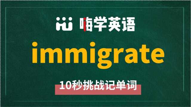 英语单词immigrate讲师讲解,动动脑袋想一想,这个单词它是什么意思,可以怎么使用