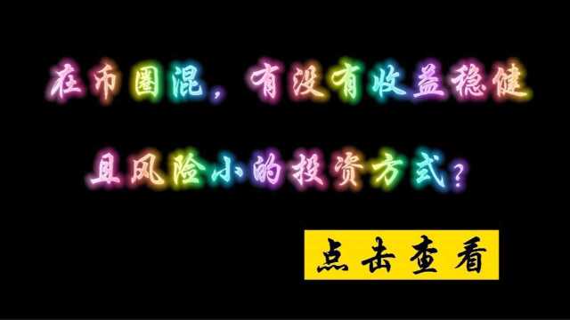 在币圈 收益稳健且风险小的投资是什么?