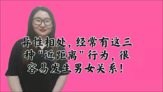 异性相处,经常有这三种“近距离”行为,很容易发生男女关系!