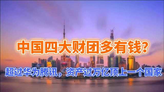 中国四大财团多有钱?超过华为腾讯,资产过万亿顶上一个国家