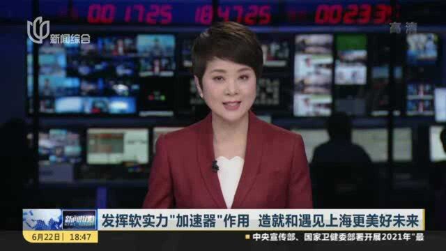 发挥软实力“加速器”作用 造就和遇见上海更美好未来