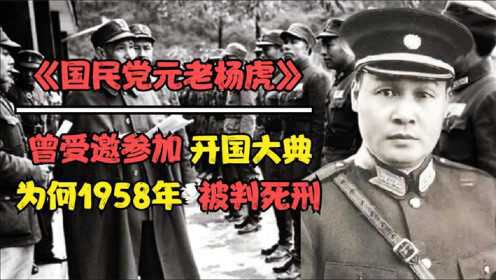 国民党元老杨虎，曾受邀参加开国大典，为何在1958年被判死刑？