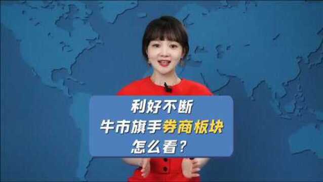 利好不断,“牛市旗手”券商板块怎么看?