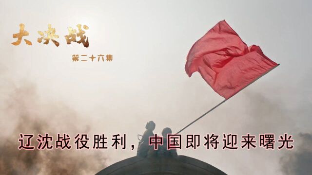 速看《大决战》第26集:辽沈战役胜利,中国即将迎来曙光