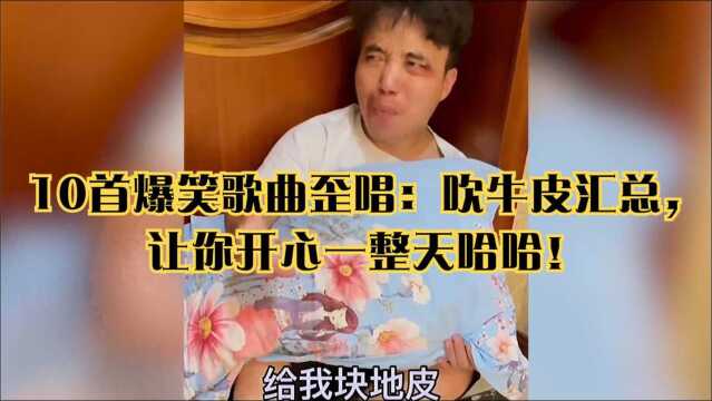 10首爆笑歌曲歪唱:吹牛皮汇总,让你开心一整天哈哈!