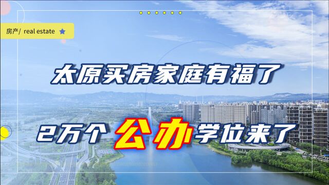 未来5年,太原买房的家庭有福了,2万个公办学位将覆盖