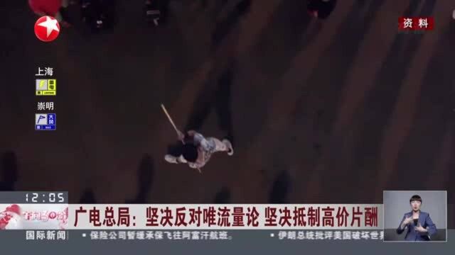 广电总局:坚决反对唯流量论 坚决抵制高价片酬