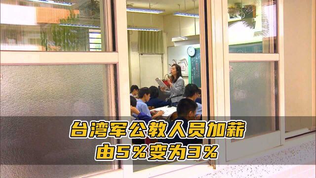 忧基层不满政策转弯?台湾军公教人员加薪由5%变为3%