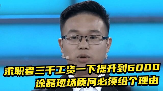 求职者从以前的三千工资,一下提升到了6000,涂磊现场质问必须给个理由