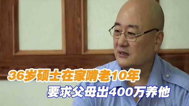 硕士在家啃老10年,要求父母出400万养他,因为他是王一般的男人