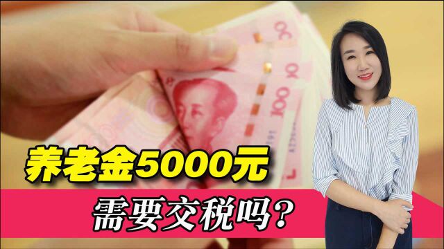 养老金超过5000元,也要交税吗?退休后哪些收入需要交税?