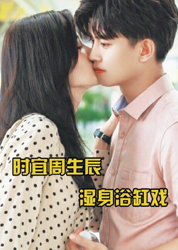 时宜周生辰湿身浴缸戏,白鹿任嘉伦拥吻好甜蜜