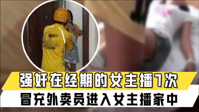 男子冒充外卖员进入女主播家中,强行与在经期的女主播发生7次关系