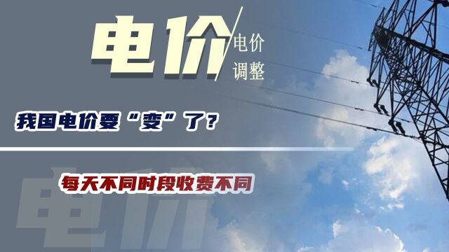 我国电价要“变”了?电价迎来调整:每天不同时段收费不同