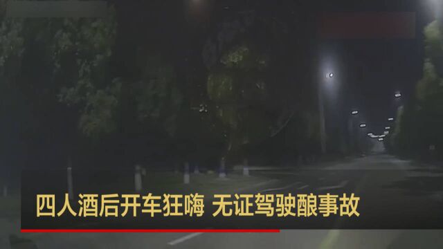 安徽六安:四人酒后开车狂欢 无证驾驶酿事故