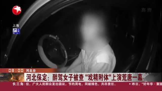 河北保定:醉驾女子被查“戏精附体”上演荒唐一幕