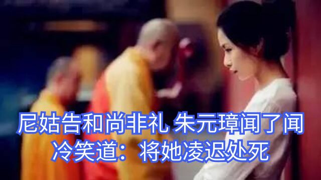 尼姑状告和尚非礼,朱元璋闻了一下尼姑,冷笑道:将她凌迟处死