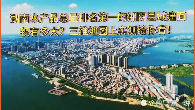 湖南水产品排名第一的湘阴县城建面积有多大?三维地图上实测给你看!