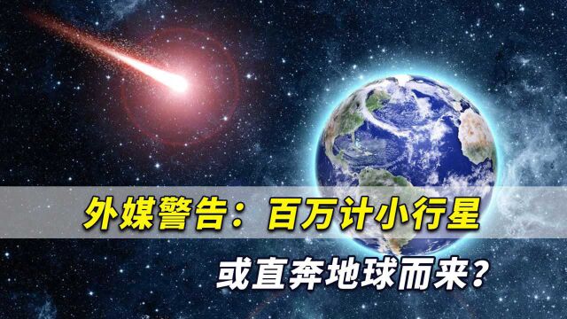 行星撞地球不是科幻!外媒警告:百万计小行星或直奔地球而来?