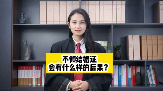 萍乡律师咨询:不领结婚证会有什么样的后果?