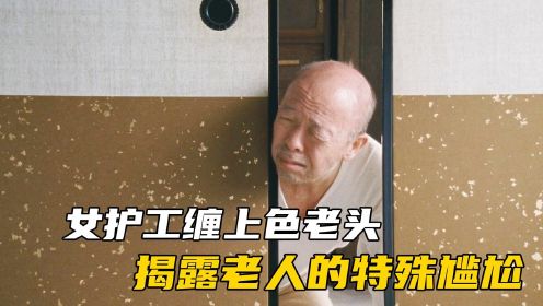 女护工缠上老头子，揭露日本老人的特殊尴尬伦理片《0.5毫米》