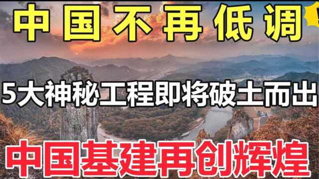 不再低调:中国5大神秘工程即将破土而出,中国基建再亮肌肉