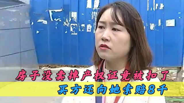 大姐房子没卖掉,产权证竟被扣了?买方还向她索赔8千,纪录片