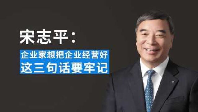 宋志平:企业家想把企业经营好,这三句话要牢记