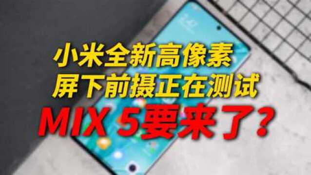 小米全新高像素屏下前摄正在测试,MIX 5要来了?