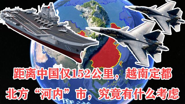 距离中国仅152公里,越南定都北方“河内”市,究竟有什么考虑?