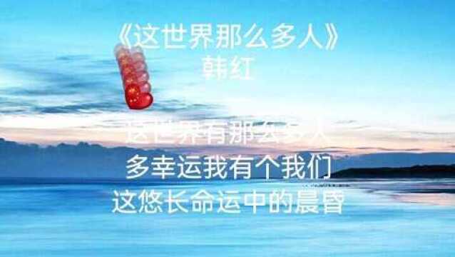 春晚歌曲韩红老师深情演唱《这世界那么多人》