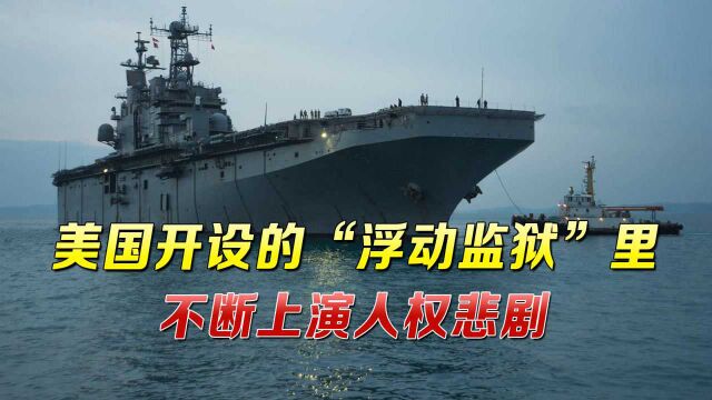 惨剧比比皆是!美国全球建造“黑监狱”,军舰成“海上关塔那摩”