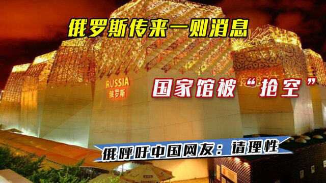 俄罗斯传来一则消息,国家馆被“抢空”,俄呼吁中国网友:请理性