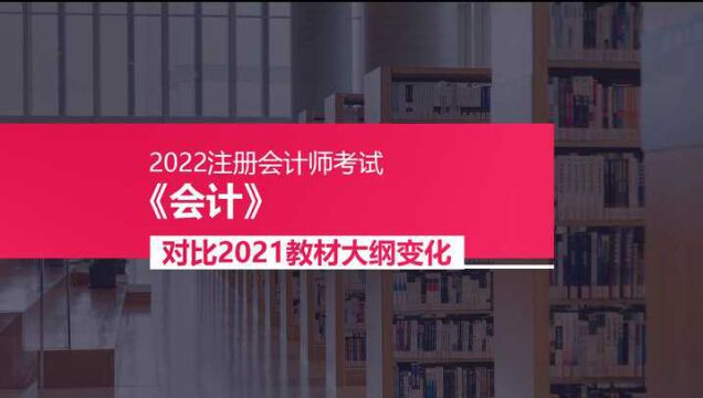 2022注会《会计》教材大纲变化对比