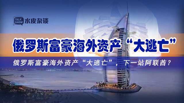 俄罗斯富豪海外资产“大逃亡”,下一站阿联酋? 