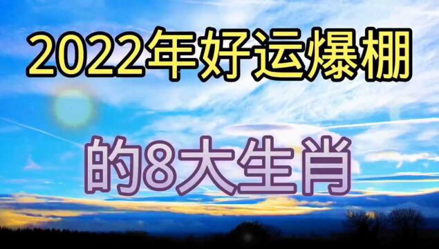 2022虎年,好运爆棚的8大生肖,看看有你没有?