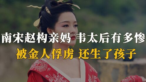 北宋韦太后一生有多悲惨?亡国后沦为金军俘虏,还生了孩子!