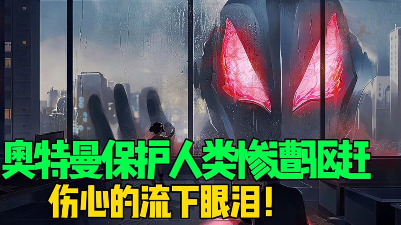 奥特史上第一个流泪的奥特曼!保护人类反被驱赶,你心疼了吗?