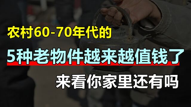 农村6070年代的5种老物件,越来越值钱了,来看你家里还有吗