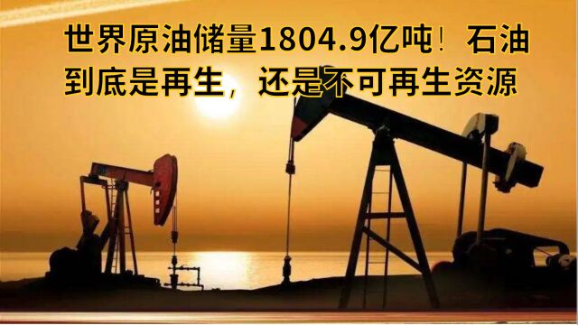 世界原油储量1804.9亿吨!石油到底是再生,还是不可再生资