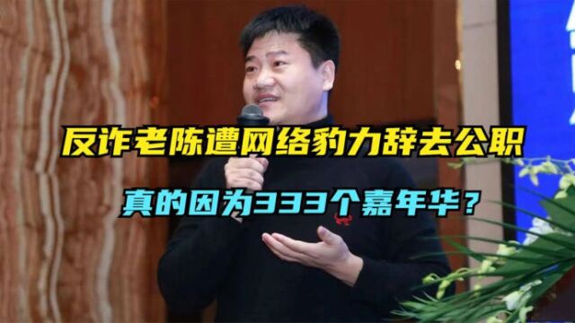 反诈老陈遭受网络豹力辞去公职,真的是333个嘉年华惹得祸?