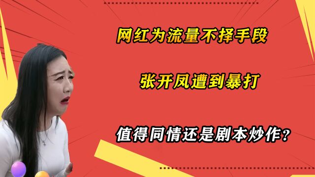 网红为流量不择手段,张开凤遭到暴打,值得同情还是剧本炒作? 