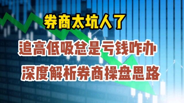 券商太坑人,追高低吸总是亏钱咋办,深度解析券商操盘思路