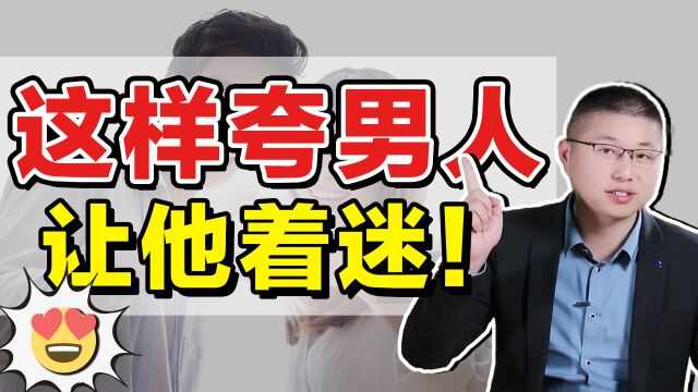 学会这样夸男人,让他一句话为你着迷