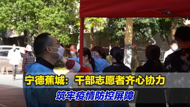 宁德蕉城:干部志愿者齐心协力,筑牢疫情防控屏障