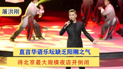 屠洪刚：直言华语乐坛缺乏阳刚之气，将北京最大规模夜店开倒闭
