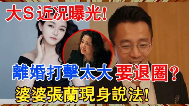 大S近况曝光!离婚打击太大准备退出演艺圈?婆婆张兰道出真相!