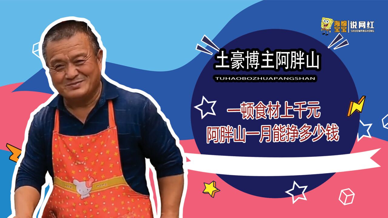 57岁中年大叔逆袭成网红,一顿食材上千元,阿胖山一月能挣多少钱